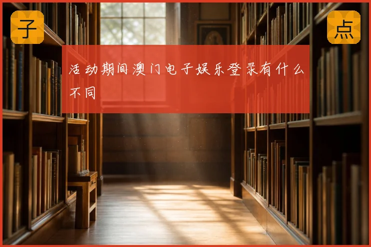 活动期间澳门电子娱乐登录有什么不同