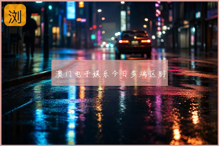 澳门电子娱乐今日多端区别
