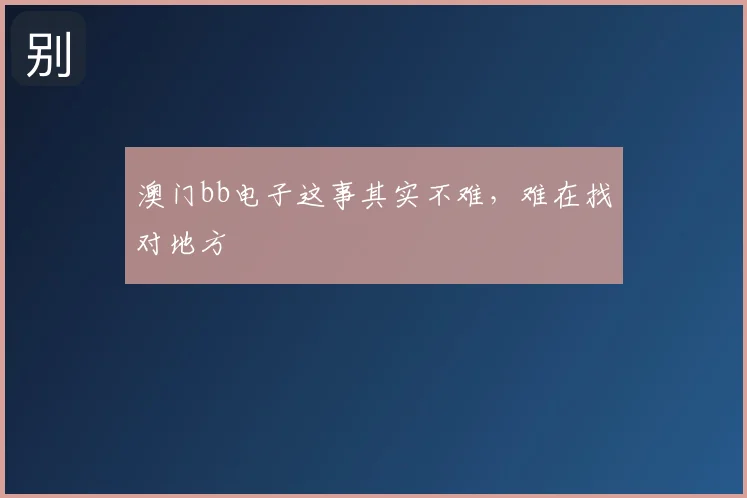 澳门bb电子这事其实不难，难在找对地方